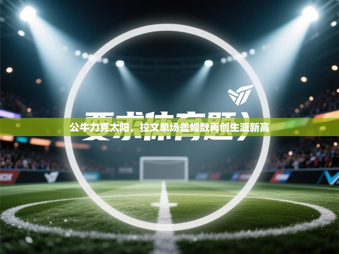 公牛力克太阳,拉文单场盖帽数再创生涯新高 第2张