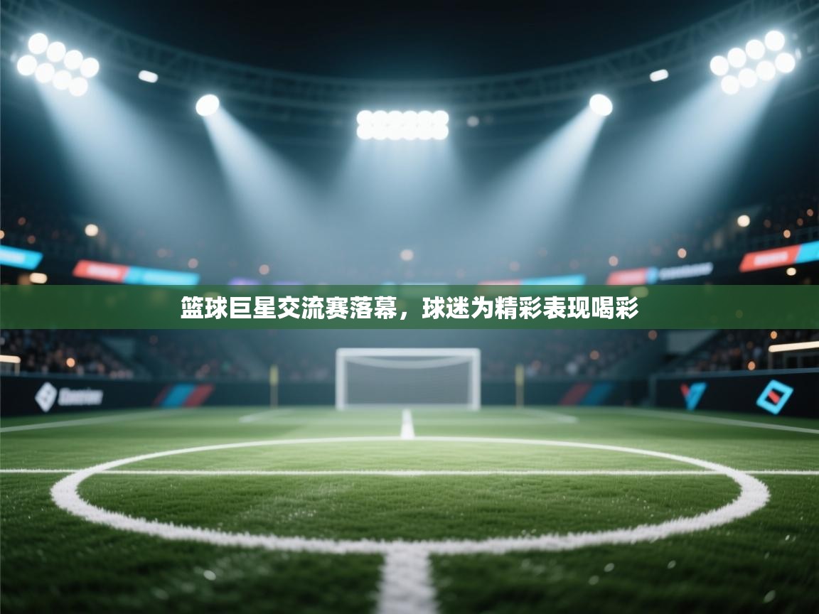 篮球巨星交流赛落幕,球迷为精彩表现喝彩 第1张