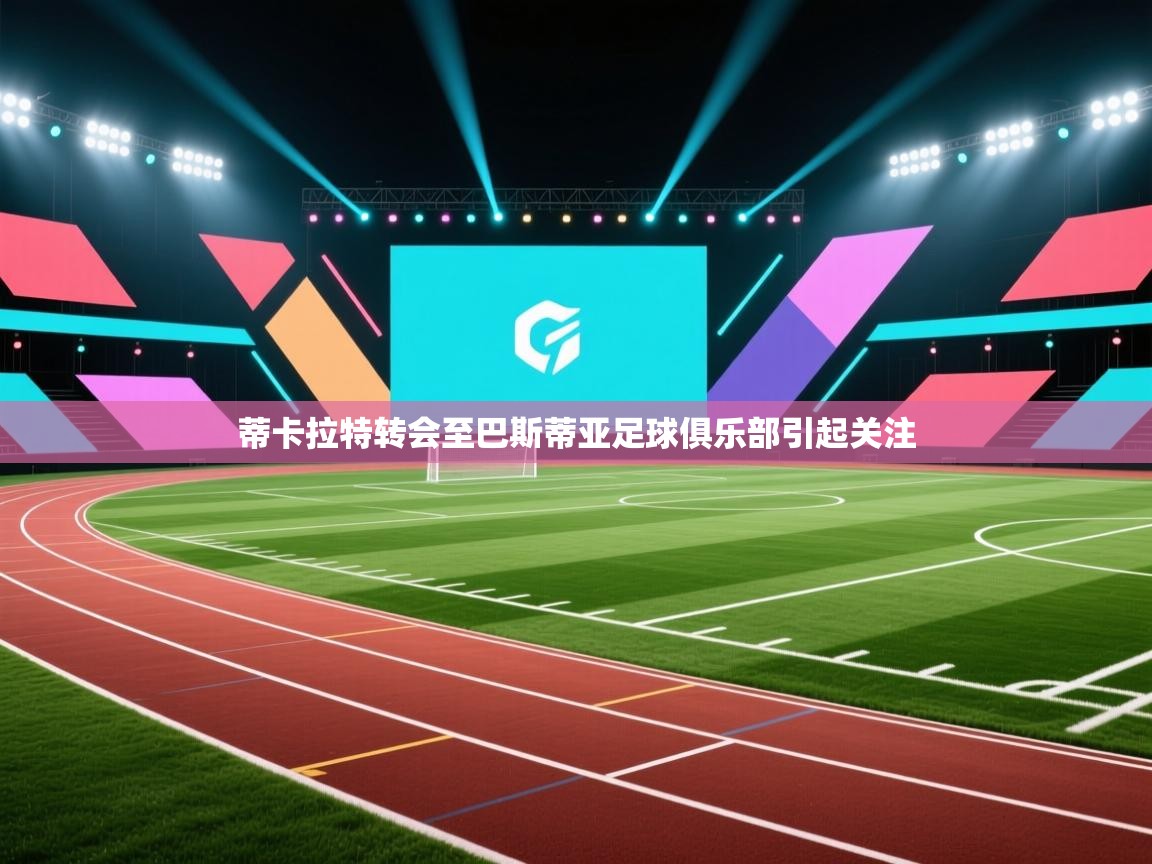 蒂卡拉特转会至巴斯蒂亚足球俱乐部引起关注