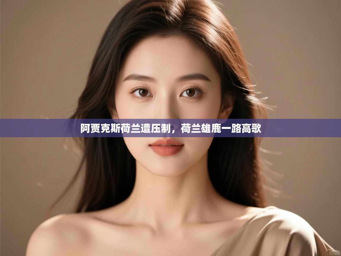 阿贾克斯荷兰遭压制,荷兰雄鹿一路高歌 第1张