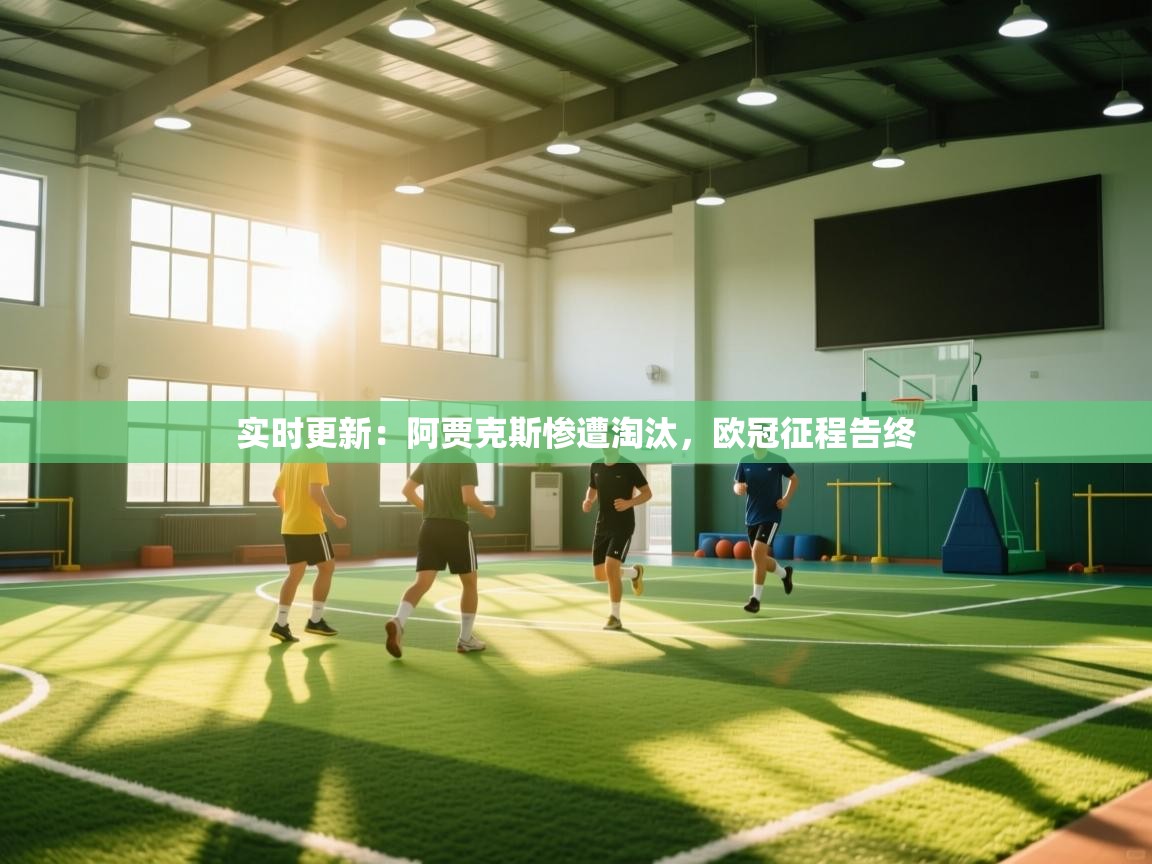 实时更新：阿贾克斯惨遭淘汰，欧冠征程告终  第1张