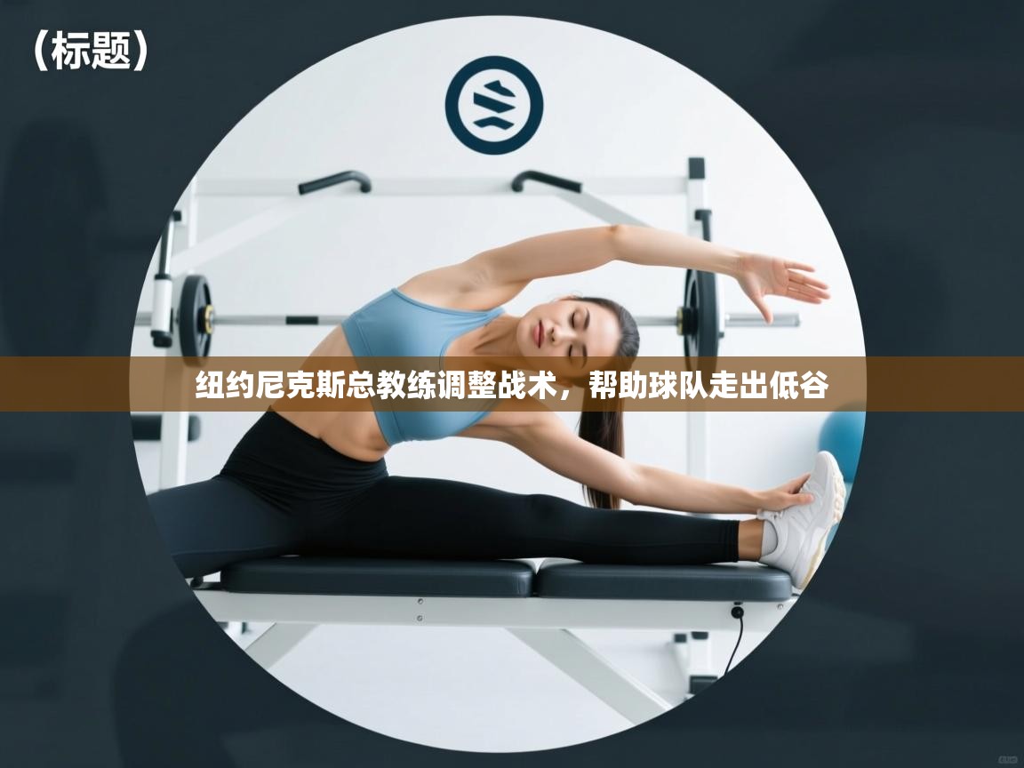 纽约尼克斯总教练调整战术，帮助球队走出低谷  第2张