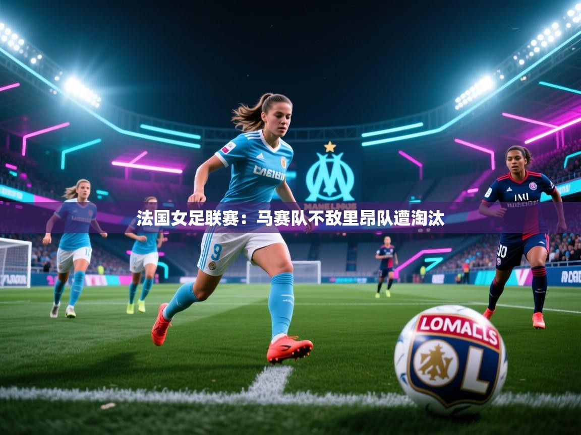 法国女足联赛：马赛队不敌里昂队遭淘汰  第1张