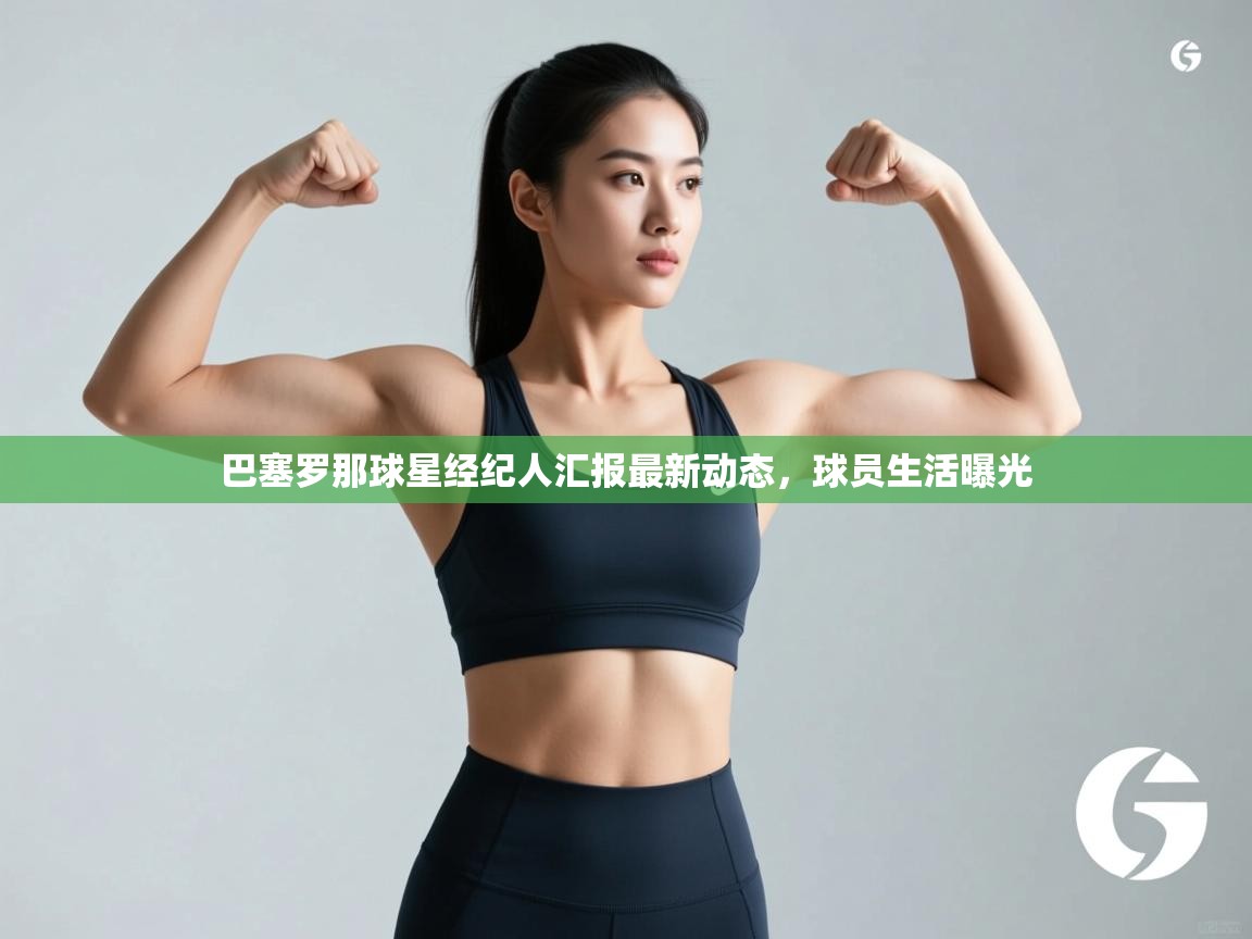 巴塞罗那球星经纪人汇报最新动态，球员生活曝光  第2张