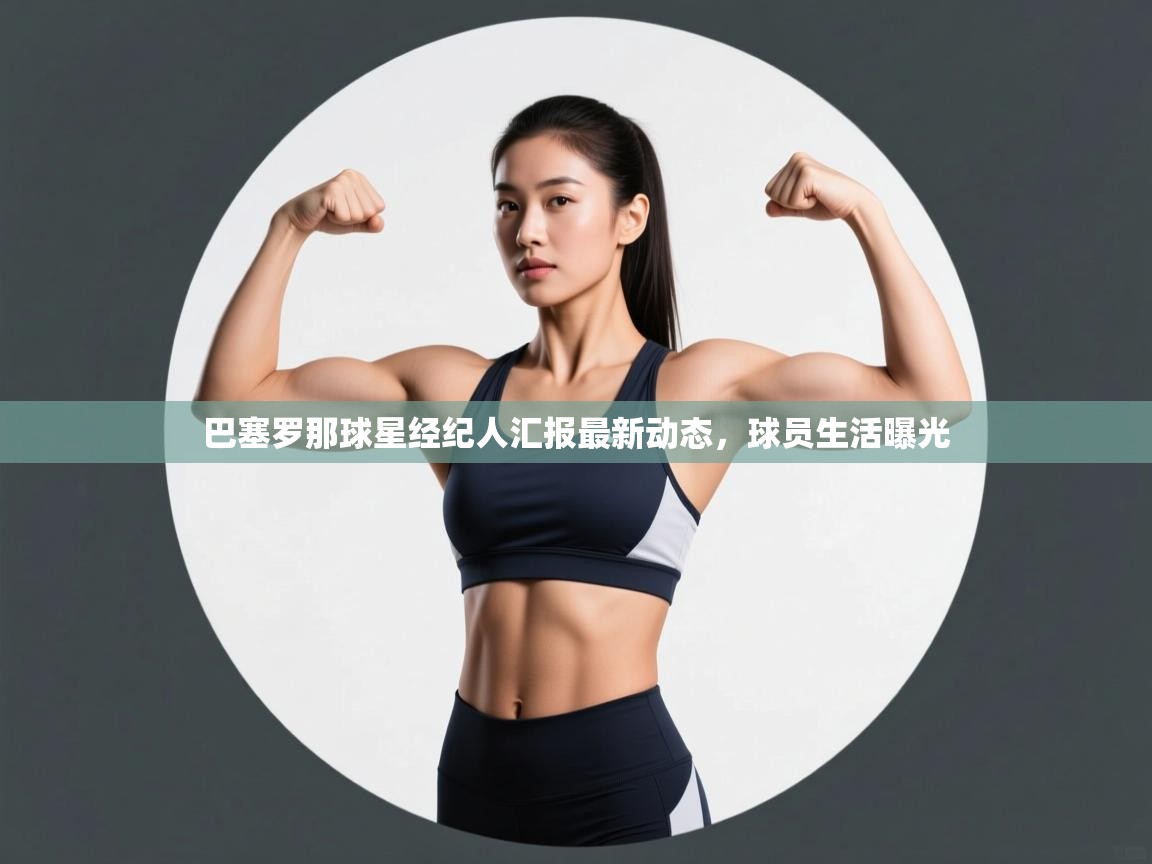 巴塞罗那球星经纪人汇报最新动态，球员生活曝光