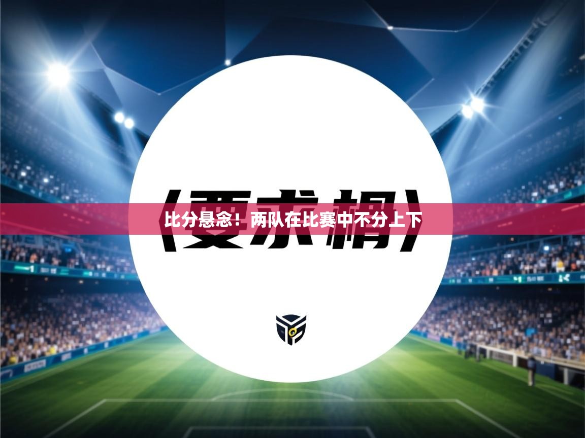 比分悬念！两队在比赛中不分上下