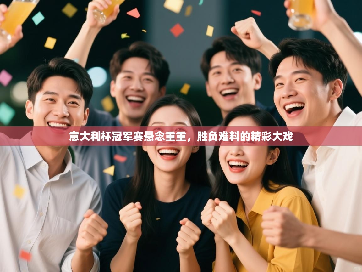 意大利杯冠军赛悬念重重，胜负难料的精彩大戏