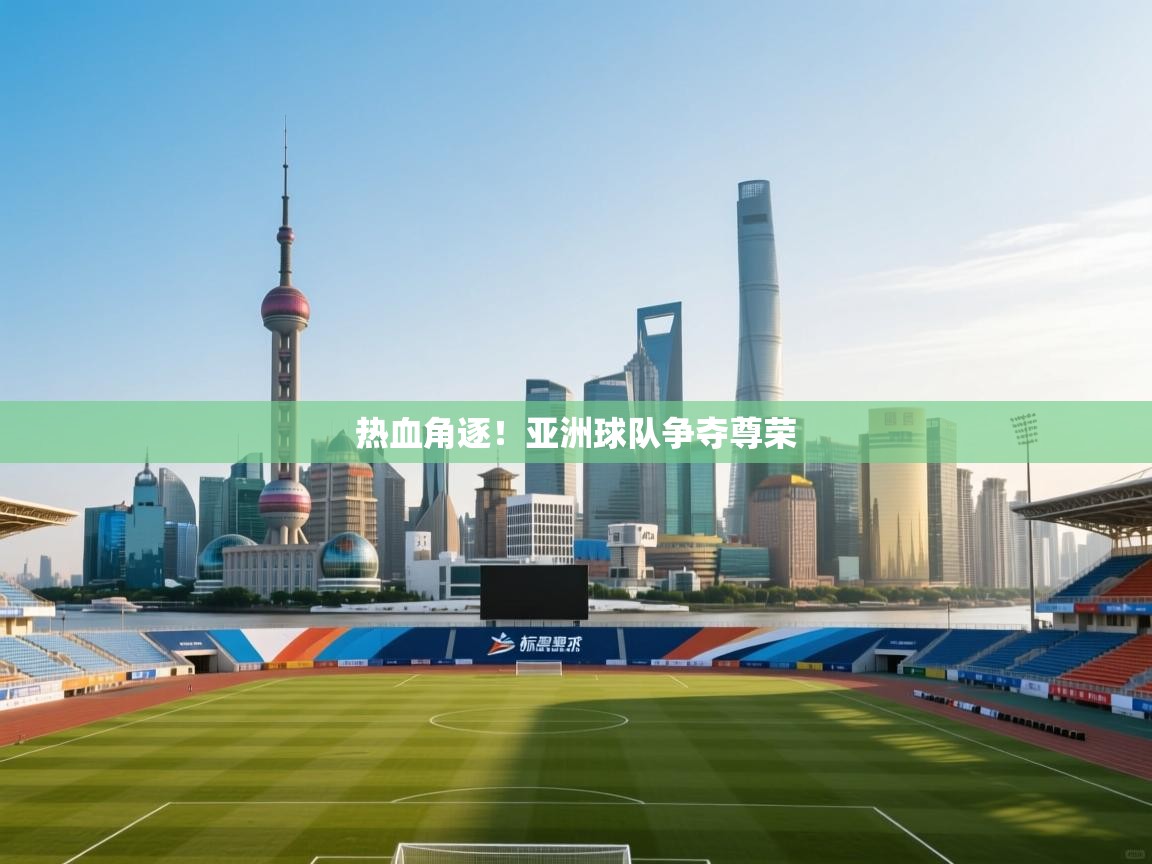 热血角逐！亚洲球队争夺尊荣  第2张
